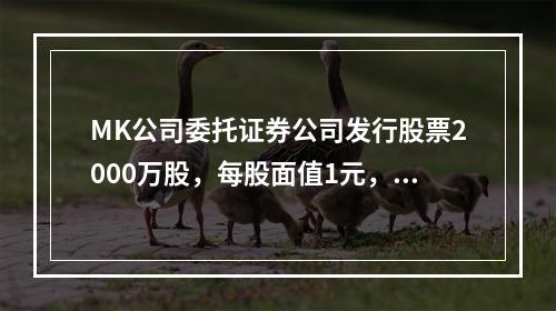 MK公司委托证券公司发行股票2000万股，每股面值1元，每股