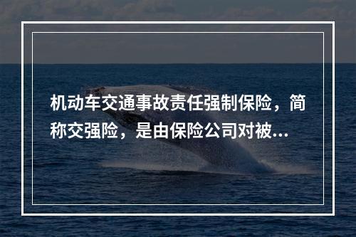 机动车交通事故责任强制保险，简称交强险，是由保险公司对被保