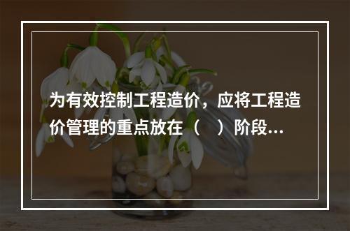 为有效控制工程造价，应将工程造价管理的重点放在（　）阶段。