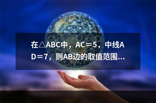 在△ABC中，AC＝5，中线AD＝7，则AB边的取值范围是（