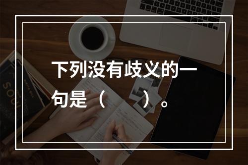 下列没有歧义的一句是（　　）。