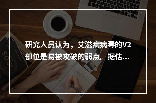 研究人员认为，艾滋病病毒的V2部位是易被攻破的弱点。据估计