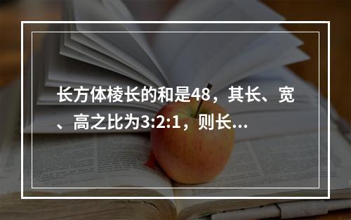 长方体棱长的和是48，其长、宽、高之比为3:2:1，则长方体