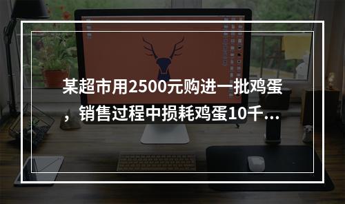 某超市用2500元购进一批鸡蛋，销售过程中损耗鸡蛋10千克。