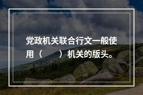 党政机关联合行文一般使用（　　）机关的版头。