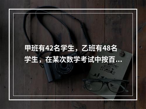 甲班有42名学生，乙班有48名学生，在某次数学考试中按百分制