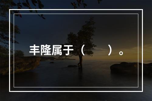 丰隆属于（　　）。