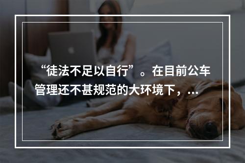 “徒法不足以自行”。在目前公车管理还不甚规范的大环境下，单