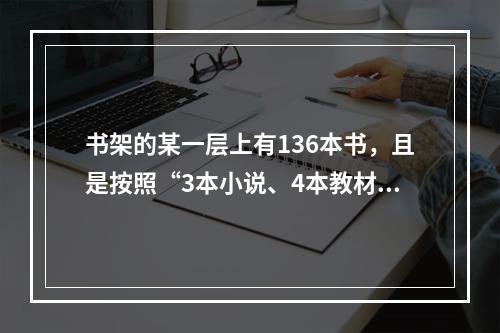 书架的某一层上有136本书，且是按照“3本小说、4本教材、5