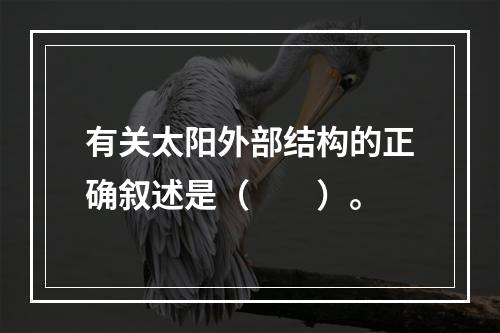 有关太阳外部结构的正确叙述是（　　）。