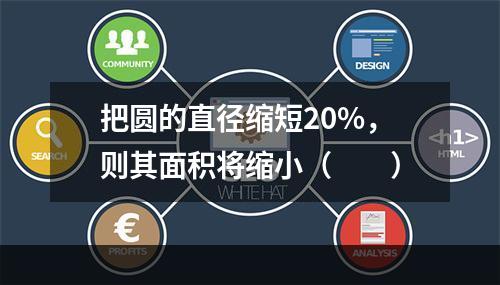 把圆的直径缩短20%，则其面积将缩小（　　）