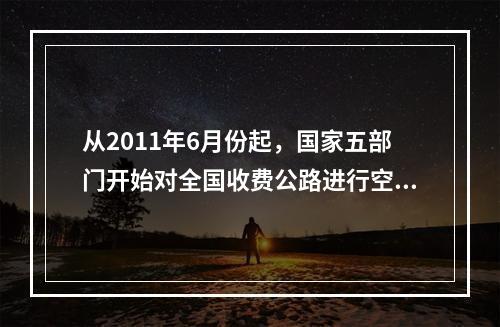 从2011年6月份起，国家五部门开始对全国收费公路进行空前