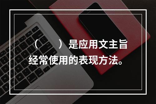 （　　）是应用文主旨经常使用的表现方法。