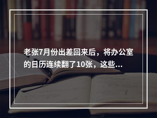 老张7月份出差回来后，将办公室的日历连续翻了10张，这些日历