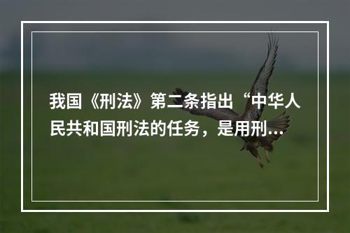 我国《刑法》第二条指出“中华人民共和国刑法的任务，是用刑罚同