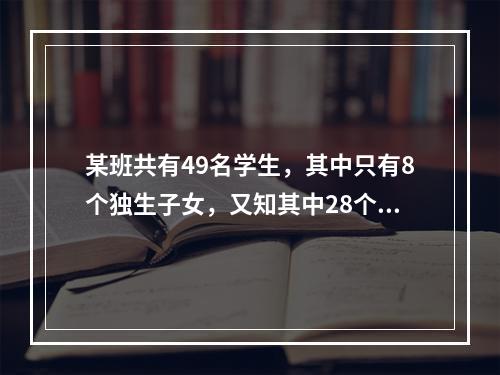 某班共有49名学生，其中只有8个独生子女，又知其中28个有兄