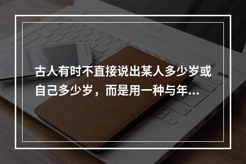 古人有时不直接说出某人多少岁或自己多少岁，而是用一种与年龄有