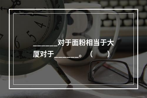 ______对于面粉相当于大厦对于______。（　　）