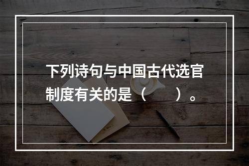 下列诗句与中国古代选官制度有关的是（　　）。