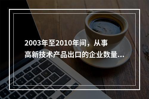 2003年至2010年间，从事高新技术产品出口的企业数量增长