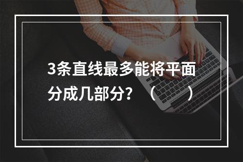 3条直线最多能将平面分成几部分？（　　）