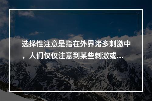 选择性注意是指在外界诸多刺激中，人们仅仅注意到某些刺激或刺