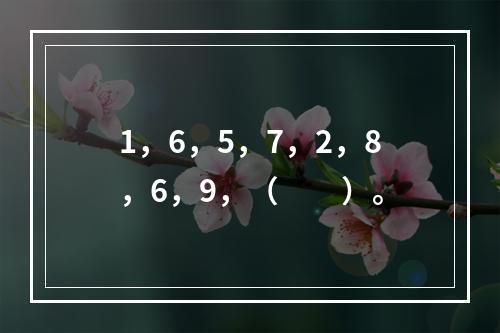 1，6，5，7，2，8，6，9，（　　）。