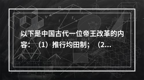 以下是中国古代一位帝王改革的内容：（1）推行均田制；（2）迁