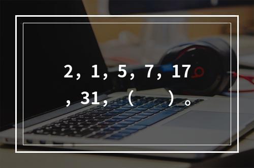 2，1，5，7，17，31，（　　）。