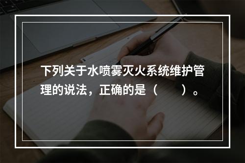 下列关于水喷雾灭火系统维护管理的说法，正确的是（  ）。