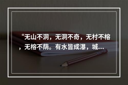 “无山不洞，无洞不奇，无村不榕，无榕不荫。有水皆成瀑，城有石