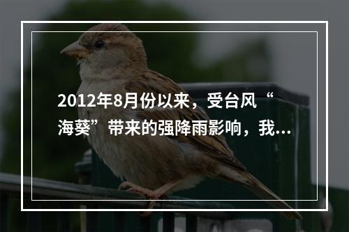 2012年8月份以来，受台风“海葵”带来的强降雨影响，我国浙