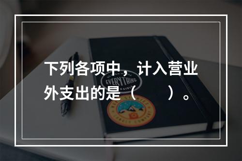 下列各项中，计入营业外支出的是（　　）。