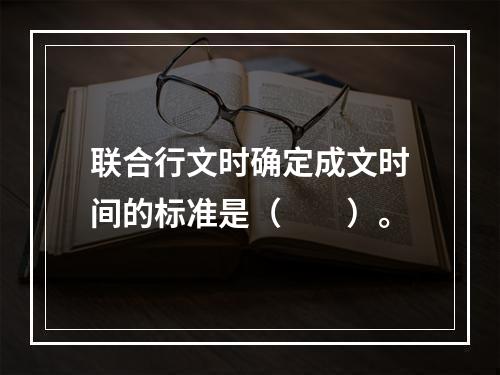 联合行文时确定成文时间的标准是（　　）。