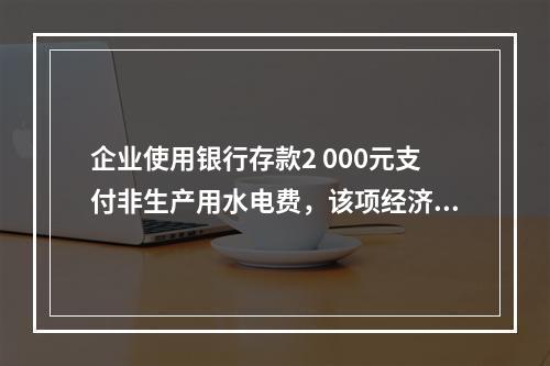 企业使用银行存款2 000元支付非生产用水电费，该项经济业务