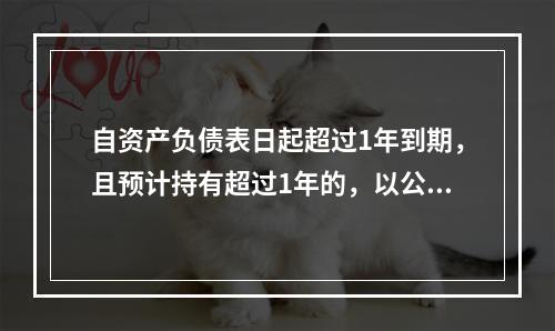 自资产负债表日起超过1年到期，且预计持有超过1年的，以公允价