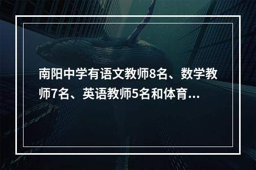 南阳中学有语文教师8名、数学教师7名、英语教师5名和体育教师