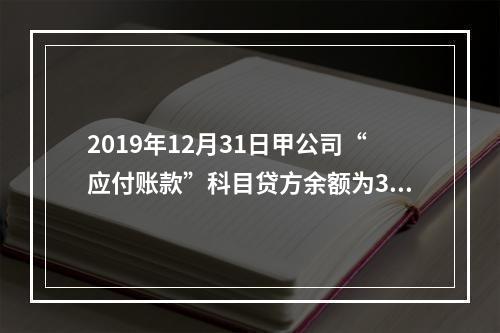 2019年12月31日甲公司“应付账款”科目贷方余额为300