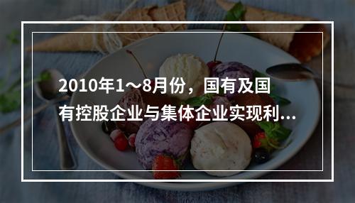 2010年1～8月份，国有及国有控股企业与集体企业实现利润约