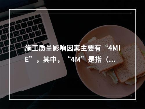 施工质量影响因素主要有“4MIE”，其中，“4M”是指（　）