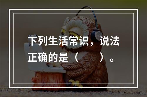 下列生活常识，说法正确的是（　　）。