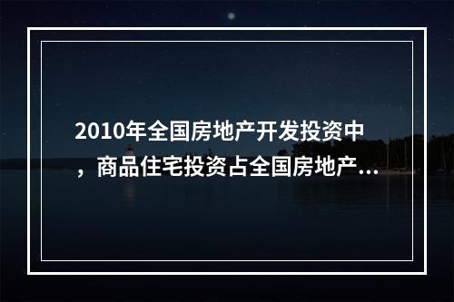 2010年全国房地产开发投资中，商品住宅投资占全国房地产开发