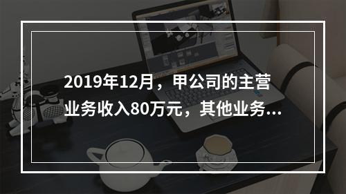 2019年12月，甲公司的主营业务收入80万元，其他业务收入