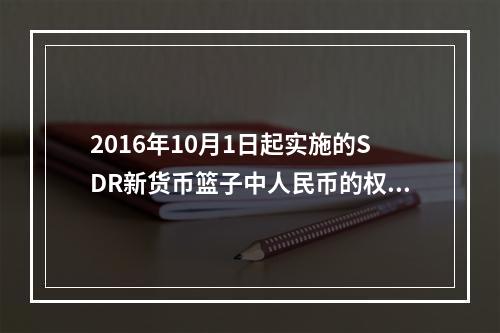 2016年10月1日起实施的SDR新货币篮子中人民币的权重是