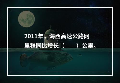 2011年，海西高速公路网里程同比增长（　　）公里。