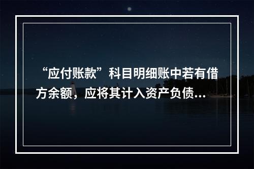 “应付账款”科目明细账中若有借方余额，应将其计入资产负债表中