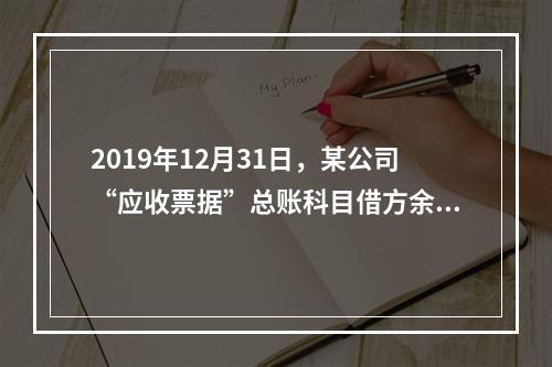 2019年12月31日，某公司“应收票据”总账科目借方余额1