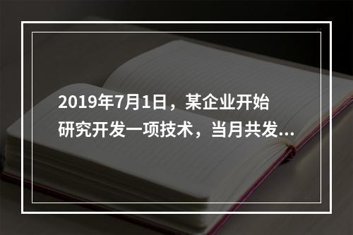 2019年7月1日，某企业开始研究开发一项技术，当月共发生研