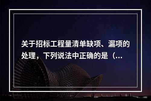 关于招标工程量清单缺项、漏项的处理，下列说法中正确的是（　）