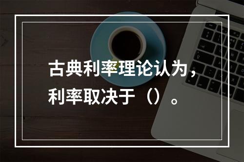 古典利率理论认为，利率取决于（）。